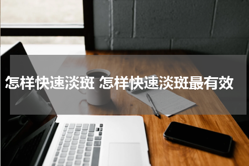 怎样快速淡斑 怎样快速淡斑最有效