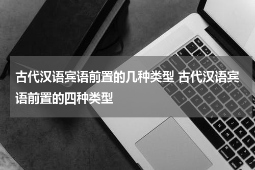 古代汉语宾语前置的几种类型 古代汉语宾语前置的四种类型