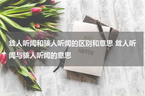 耸人听闻和骇人听闻的区别和意思 耸人听闻与骇人听闻的意思
