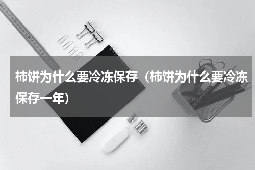 柿饼为什么要冷冻保存（柿饼为什么要冷冻保存一年）