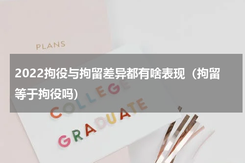 2022拘役与拘留差异都有啥表现（拘留等于拘役吗）