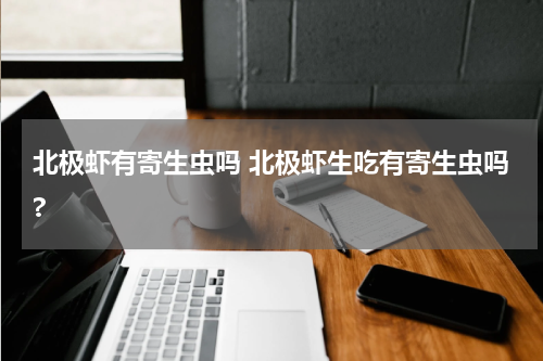 北极虾有寄生虫吗 北极虾生吃有寄生虫吗?