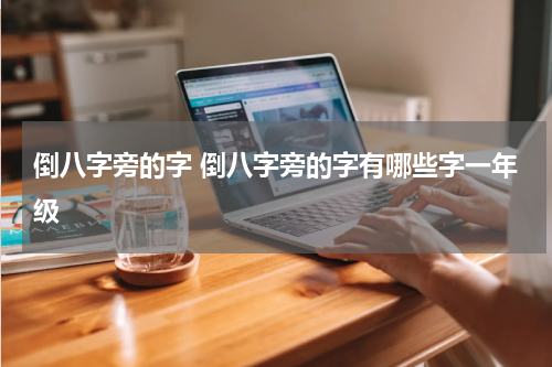 倒八字旁的字 倒八字旁的字有哪些字一年级