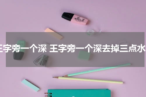 王字旁一个深 王字旁一个深去掉三点水