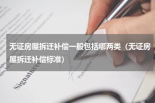 无证房屋拆迁补偿一般包括哪两类（无证房屋拆迁补偿标准）