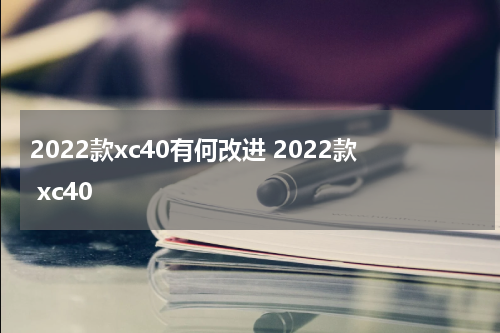 2022款xc40有何改进 2022款 xc40