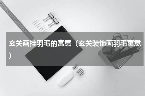 玄关画挂羽毛的寓意（玄关装饰画羽毛寓意）