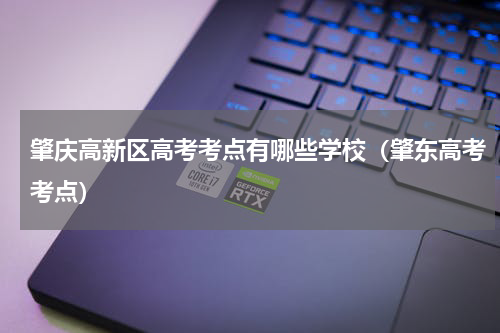 肇庆高新区高考考点有哪些学校（肇东高考考点）