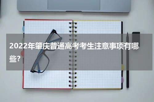 2022年肇庆普通高考考生注意事项有哪些？