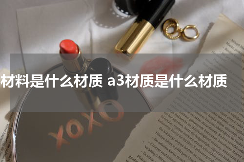 a3材料是什么材质 a3材质是什么材质