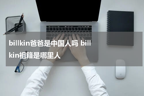 billkin爸爸是中国人吗 billkin祖籍是哪里人