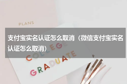 支付宝实名认证怎么取消（微信支付宝实名认证怎么取消）