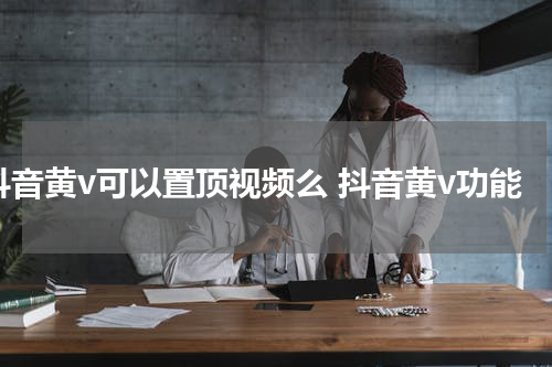 抖音黄v可以置顶视频么 抖音黄v功能
