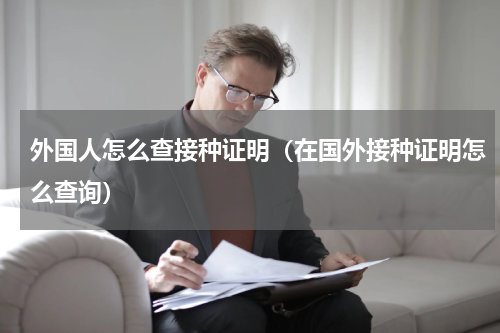 外国人怎么查接种证明（在国外接种证明怎么查询）