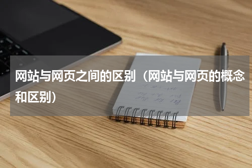 网站与网页之间的区别（网站与网页的概念和区别）