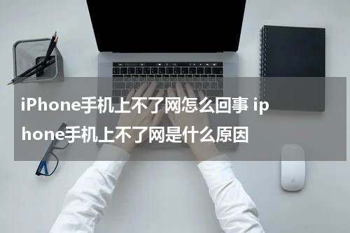 iPhone手机上不了网怎么回事 iphone手机上不了网是什么原因