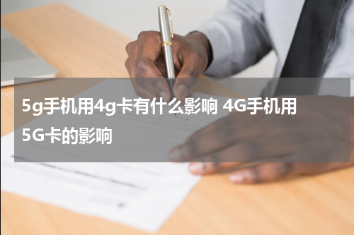 5g手机用4g卡有什么影响 4G手机用5G卡的影响