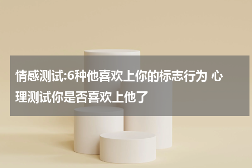 情感测试:6种他喜欢上你的标志行为 心理测试你是否喜欢上他了