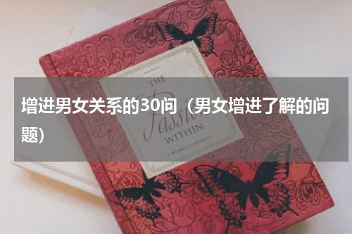 增进男女关系的30问（男女增进了解的问题）
