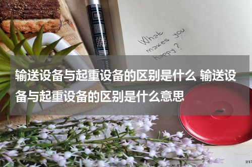 输送设备与起重设备的区别是什么 输送设备与起重设备的区别是什么意思