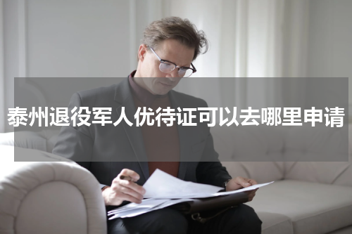 泰州退役军人优待证可以去哪里申请