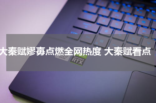 大秦赋嫪毐点燃全网热度 大秦赋看点