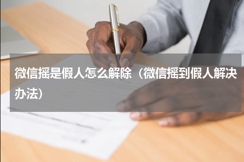 微信摇是假人怎么解除（微信摇到假人解决办法）