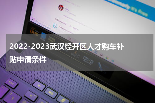 2022-2023武汉经开区人才购车补贴申请条件
