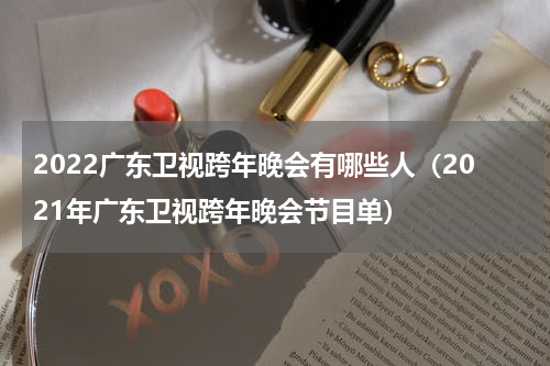 2022广东卫视跨年晚会有哪些人（2021年广东卫视跨年晚会节目单）