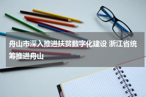 舟山市深入推进扶贫数字化建设 浙江省统筹推进舟山