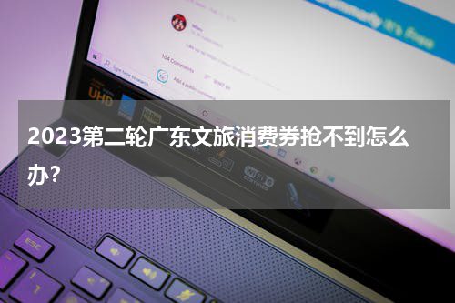 2023第二轮广东文旅消费券抢不到怎么办？