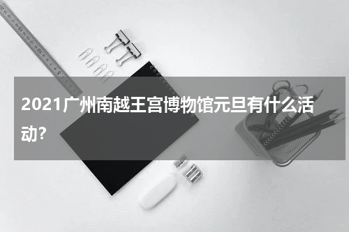 2021广州南越王宫博物馆元旦有什么活动？