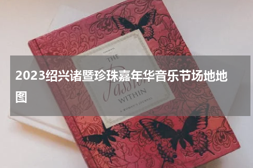 2023绍兴诸暨珍珠嘉年华音乐节场地地图