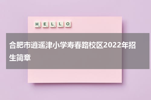 合肥市逍遥津小学寿春路校区2022年招生简章