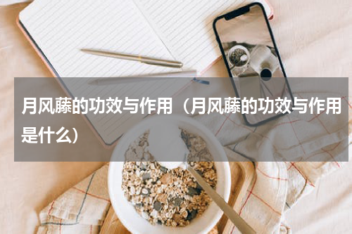 月风藤的功效与作用（月风藤的功效与作用是什么）