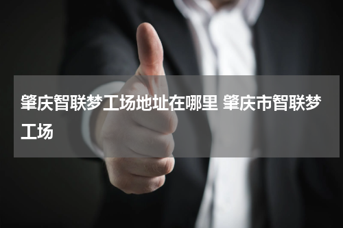 肇庆智联梦工场地址在哪里 肇庆市智联梦工场