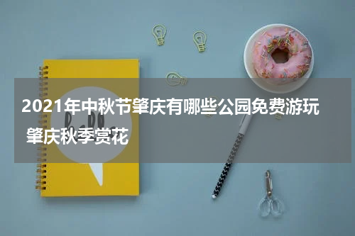 2021年中秋节肇庆有哪些公园免费游玩 肇庆秋季赏花