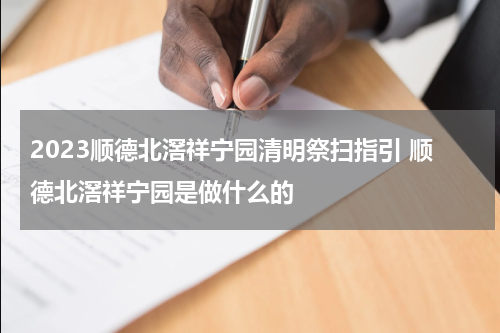 2023顺德北滘祥宁园清明祭扫指引 顺德北滘祥宁园是做什么的
