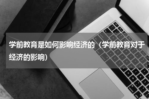学前教育是如何影响经济的（学前教育对于经济的影响）