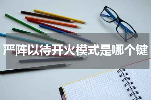 严阵以待开火模式是哪个键