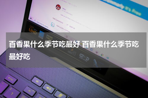 百香果什么季节吃最好 百香果什么季节吃最好吃