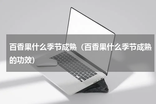 百香果什么季节成熟（百香果什么季节成熟的功效）