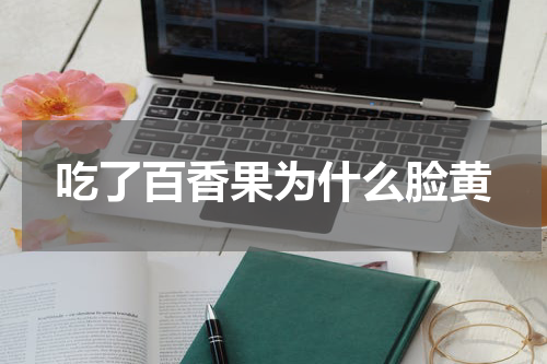 吃了百香果为什么脸黄