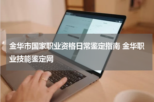 金华市国家职业资格日常鉴定指南 金华职业技能鉴定网