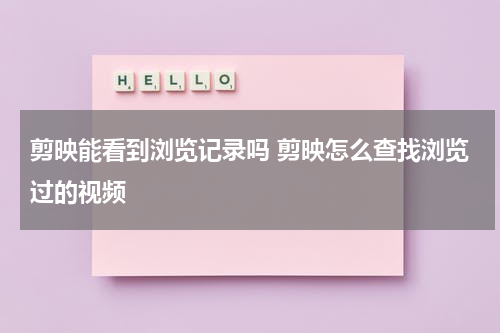 剪映能看到浏览记录吗 剪映怎么查找浏览过的视频