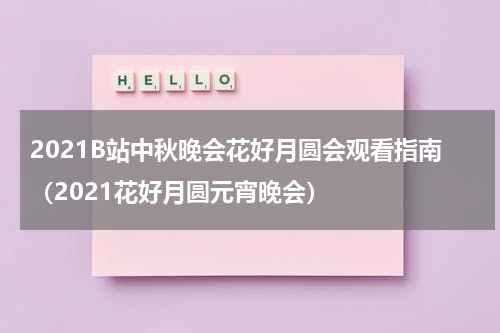 2021B站中秋晚会花好月圆会观看指南（2021花好月圆元宵晚会）