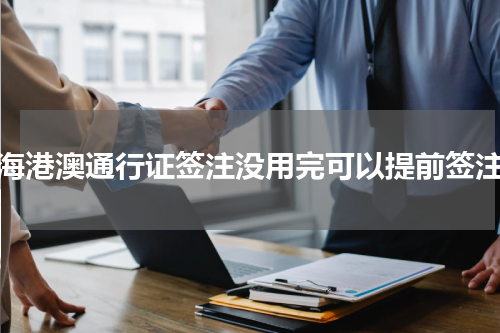 珠海港澳通行证签注没用完可以提前签注吗