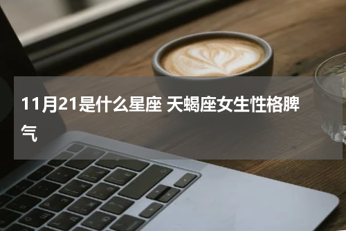 11月21是什么星座 天蝎座女生性格脾气