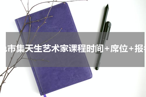本色市集天生艺术家课程时间+席位+报名