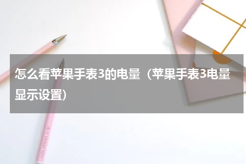 怎么看苹果手表3的电量（苹果手表3电量显示设置）
